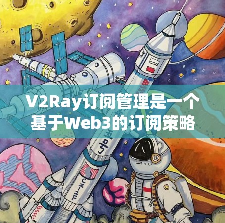 V2Ray订阅管理是一个基于Web3的订阅策略管理平台，旨在帮助开发者和开发者社区优化订阅内容，促进内容传播和用户获取。以下是关于V2Ray订阅管理的一些关键信息和步骤建议