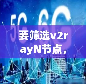 要筛选v2rayN节点，可以按照以下步骤进行