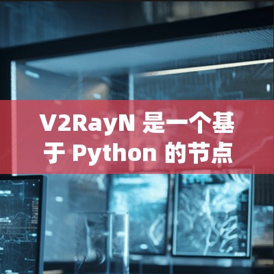 V2RayN 是一个基于 Python 的节点云扩展，用于管理云资源和应用。配置节点时需要遵循 V2RayN 的文档和指南，以下是一些基本的节点配置步骤和注意事项
