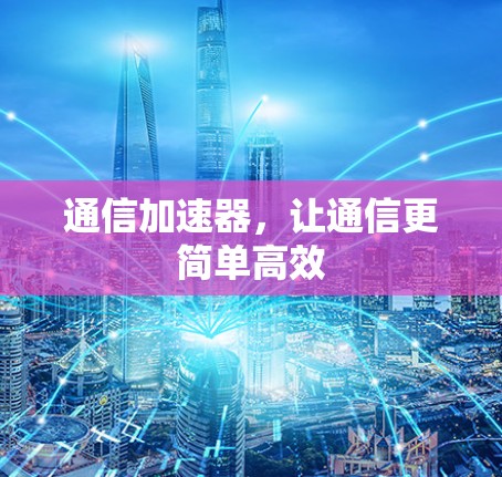 通信加速器，让通信更简单高效