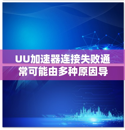 UU加速器连接失败通常可能由多种原因导致，包括网络不稳定、服务器问题、配置错误等。以下是解决这类问题的步骤