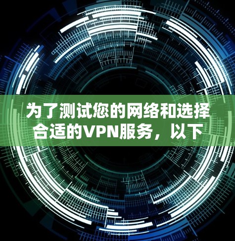 为了测试您的网络和选择合适的VPN服务，以下是一个分步指南