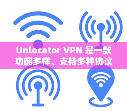 Unlocator VPN 是一款功能多样、支持多种协议的VPN工具，旨在为用户提供安全、便捷的网络连接体验。以下是其主要功能的分析