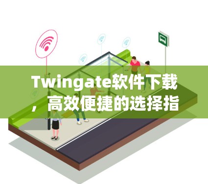 Twingate软件下载，高效便捷的选择指南