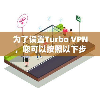 为了设置Turbo VPN，您可以按照以下步骤操作