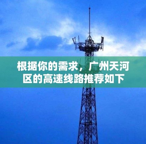 根据你的需求，广州天河区的高速线路推荐如下
