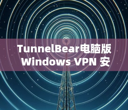 TunnelBear电脑版 Windows VPN 安装指南