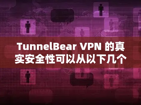 TunnelBear VPN 的真实安全性可以从以下几个方面进行分析 TunnelBear VPN 的真实安全性可以从以下几个方面进行分析