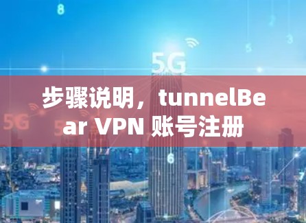 步骤说明，tunnelBear VPN 账号注册