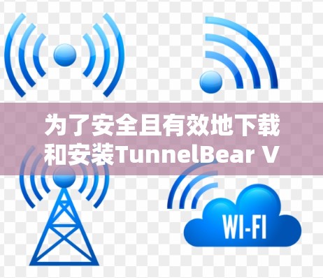 为了安全且有效地下载和安装TunnelBear VPN的稳定版客户端，按照以下步骤操作