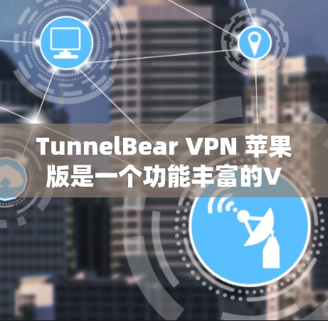 TunnelBear VPN 苹果版是一个功能丰富的VPN应用，适合用户在苹果设备上进行VPN连接。以下是使用TunnelBear VPN 苹果版的基本步骤和功能说明