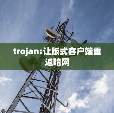 trojan:让版式客户端重返暗网