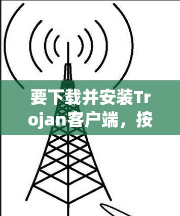 要下载并安装Trojan客户端，按照以下步骤操作