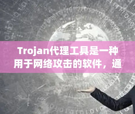 Trojan代理工具是一种用于网络攻击的软件，通常用于窃取、复制或执行恶意代码，从而干扰或破坏 attacked系统。这些工具可能包含恶意软件或扩展功能，用于窃取数据、复制文件或执行攻击性操作