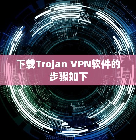 下载Trojan VPN软件的步骤如下