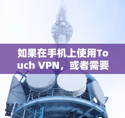 如果在手机上使用Touch VPN，或者需要一个替代软件，以下是一些推荐的VPN工具，涵盖了多种功能，适合不同需求的用户