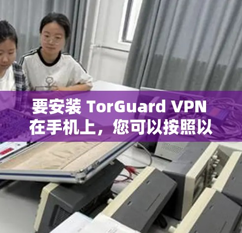 要安装 TorGuard VPN 在手机上，您可以按照以下步骤操作