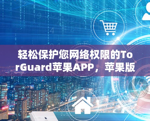 轻松保护您网络权限的TorGuard苹果APP，苹果版 TorGuard 出现在全球热门应用市场！