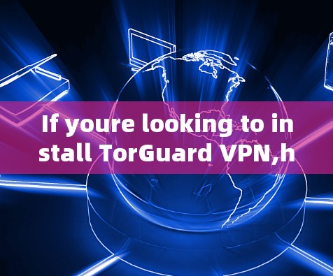 If youre looking to install TorGuard VPN,here are some general steps you can follow: