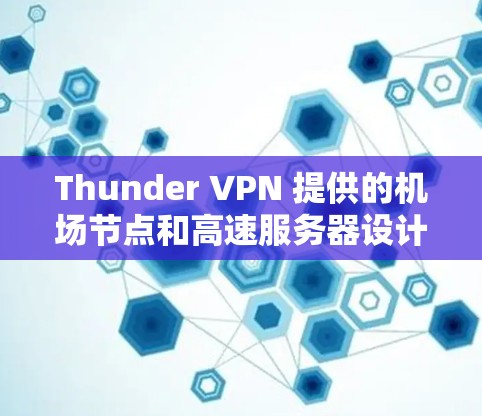 Thunder VPN 提供的机场节点和高速服务器设计是为了保护用户在特定环境下的安全和隐私。以下是对Thunder VPN机场节点和高速服务器的详细说明