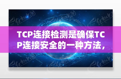 TCP连接检测是确保TCP连接安全的一种方法，通过检测连接的类型来确认连接的状态。以下是TCP连接检测的关键点