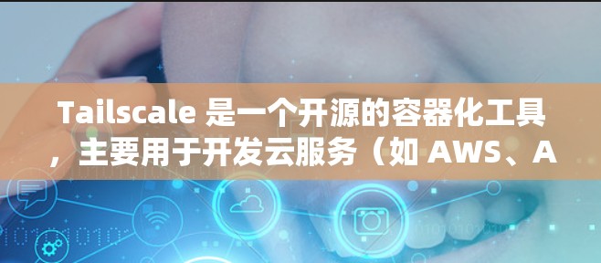 Tailscale 是一个开源的容器化工具，主要用于开发云服务（如 AWS、Azure 和 GCP）它提供轻量级的容器和运行环境，有助于构建更轻量级的云服务系统