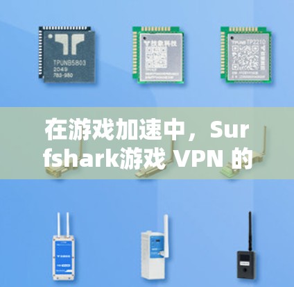 在游戏加速中，Surfshark游戏 VPN 的性能表现如何？