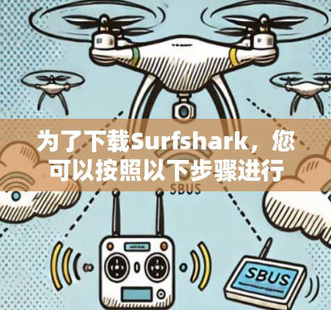为了下载Surfshark，您可以按照以下步骤进行