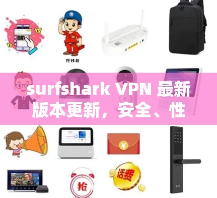 surfshark VPN 最新版本更新，安全、性能与兼容性全面升级