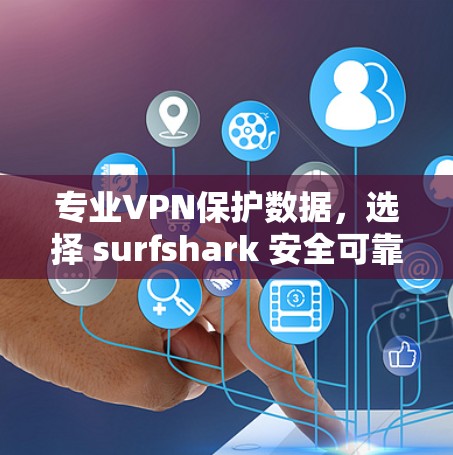 专业VPN保护数据，选择 surfshark 安全可靠