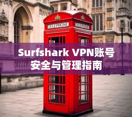 Surfshark VPN账号安全与管理指南