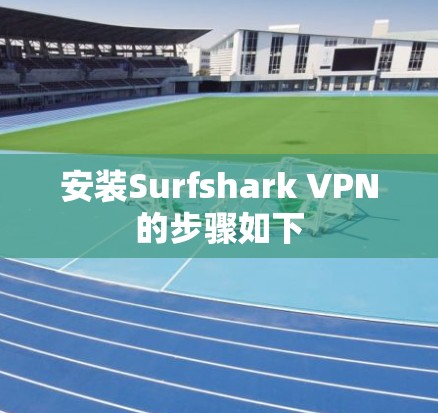 安装Surfshark VPN的步骤如下