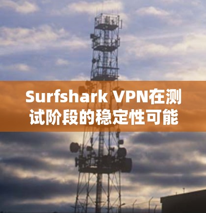 Surfshark VPN在测试阶段的稳定性可能会因多种原因而有所不同,以下是一些可能遇到的问题和解决方法 Surfshark VPN在测试阶段的稳定性可能会因多种原因而有所不同,以下是一些可能遇到的问题和解决方法