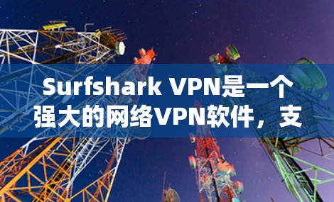 Surfshark VPN是一个强大的网络VPN软件，支持稳定连接，使得用户能够更安全地VPN。以下是对如何配置稳定连接软件的详细说明