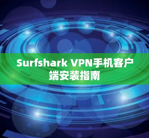 Surfshark VPN手机客户端安装指南