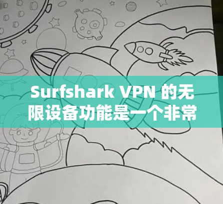 Surfshark VPN 的无限设备功能是一个非常实用的设置，允许您在多个设备上无缝连接到同一个VPN服务。以下是对无限设备功能的详细介绍