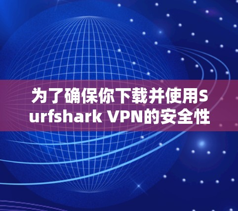 为了确保你下载并使用Surfshark VPN的安全性和可靠性，以下是一些关键点和建议
