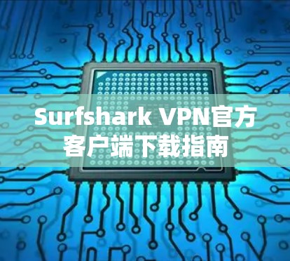 Surfshark VPN官方客户端下载指南