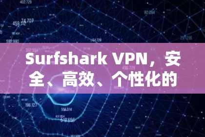 Surfshark VPN，安全、高效、个性化的网络防护