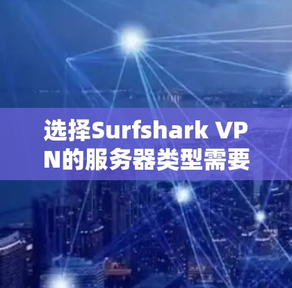 选择Surfshark VPN的服务器类型需要根据您的需求和网络环境来决定。以下是一些常见的服务器类型和推荐，供您参考