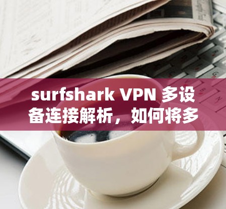 surfshark VPN 多设备连接解析，如何将多个设备连接到SameIP网络