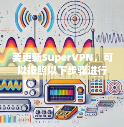 要更新SuperVPN，可以按照以下步骤进行