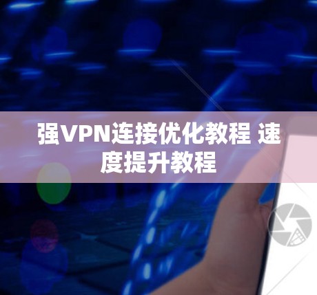 强VPN连接优化教程 速度提升教程