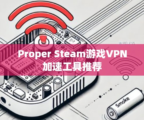 Proper Steam游戏VPN加速工具推荐 Proper Steam游戏VPN加速工具推荐