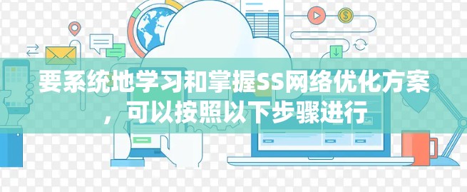 要系统地学习和掌握SS网络优化方案,可以按照以下步骤进行 要系统地学习和掌握SS网络优化方案,可以按照以下步骤进行