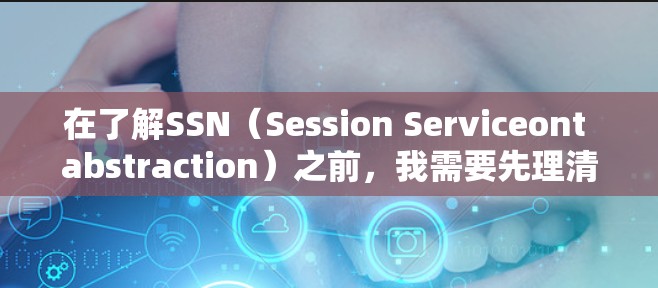在了解SSN(Session Serviceont abstraction)之前,我需要先理清SSN的基本概念、应用场景、API设计、与SSO的关系以及其他相关技术。以下是对SSN的结构化总结 在了解SSN(Session Serviceont abstraction)之前,我需要先理清SSN的基本概念、应用场景、API设计、与SSO的关系以及其他相关技术。以下是对SSN的结构化总结