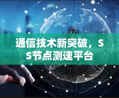 通信技术新突破,SS节点测速平台 通信技术新突破,SS节点测速平台