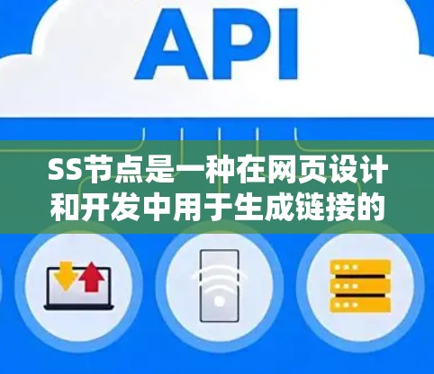 SS节点是一种在网页设计和开发中用于生成链接的标签,与HTML标签类似,但更注重链接生成。以下是关于SS节点的详细总结 SS节点是一种在网页设计和开发中用于生成链接的标签,与HTML标签类似,但更注重链接生成。以下是关于SS节点的详细总结