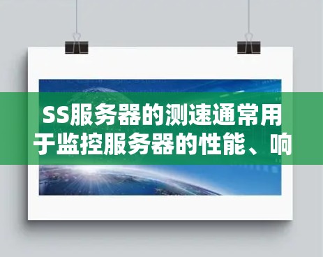 SS服务器的测速通常用于监控服务器的性能、响应时间和资源消耗等指标。以下是一些常见的SS服务器测速工具及其使用方法 SS服务器的测速通常用于监控服务器的性能、响应时间和资源消耗等指标。以下是一些常见的SS服务器测速工具及其使用方法