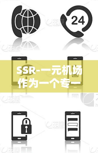 SSR-一元机场作为一个专一的运营公司,其市场定位和竞争力需要从多个角度进行分析。以下是对SSR-一元机场的详细分析 SSR-一元机场作为一个专一的运营公司,其市场定位和竞争力需要从多个角度进行分析。以下是对SSR-一元机场的详细分析